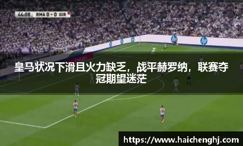 皇马状况下滑且火力缺乏，战平赫罗纳，联赛夺冠期望迷茫