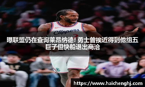 曝联盟仍在查询莱昂纳德! 勇士曾挨近得到他组五巨子但快船退出商洽